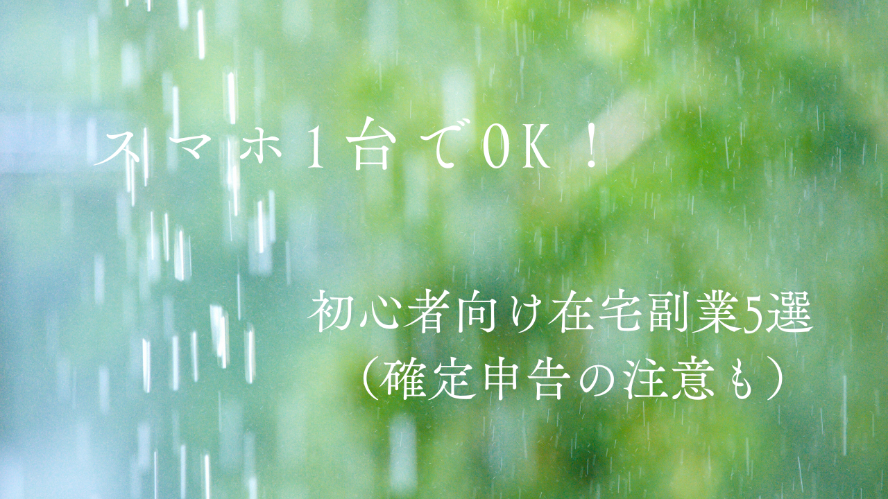 「スマホ1台でOK！初心者向け在宅副業5選（確定申告の注意も）」という白い文字が、雨が降る緑の背景に重ねて表示されているシンプルで落ち着いたデザインの画像。自然の中で静かに雨が降っている雰囲気が伝わる。