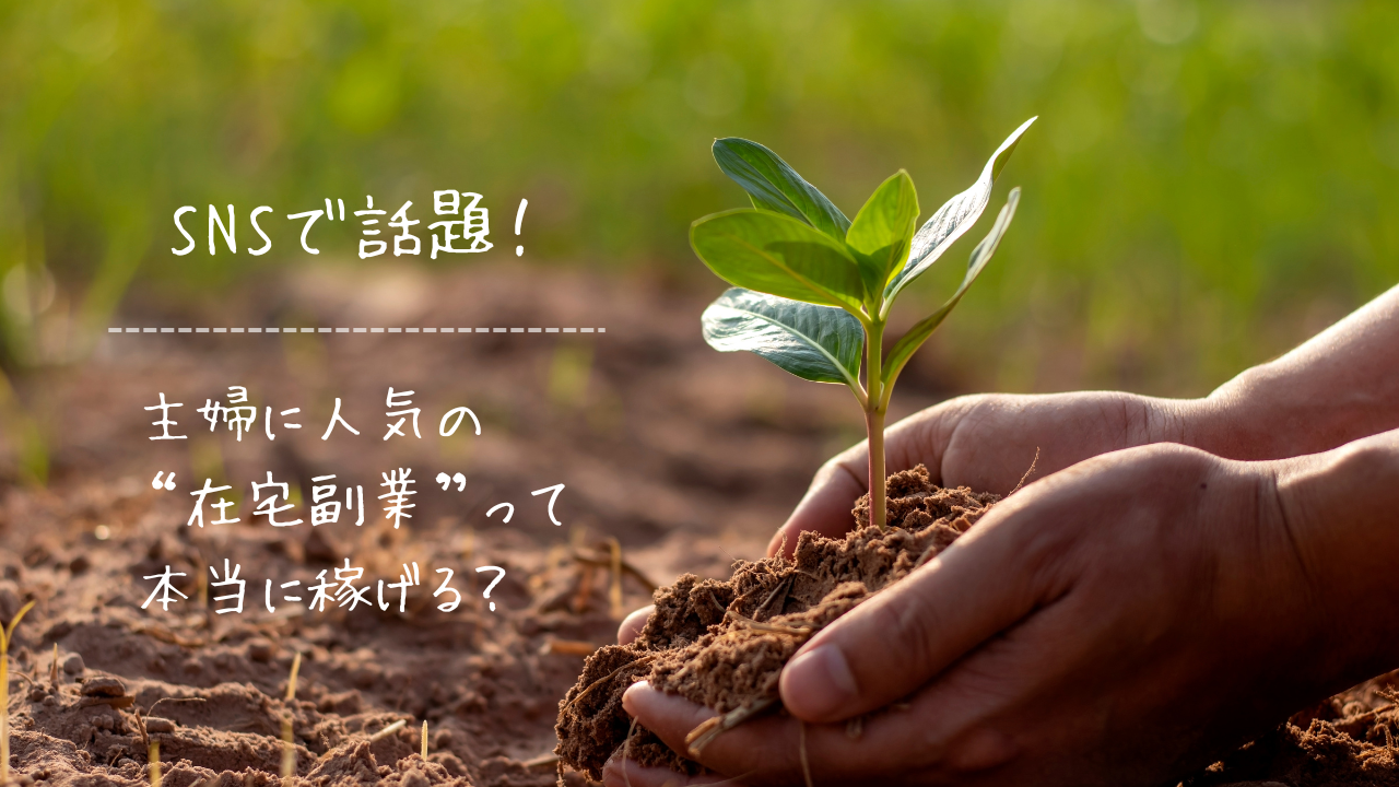 土に植えられた若い苗を両手で優しく包み込む人の手元の写真。背景は緑のぼかしが入った自然の風景。左側には「SNSで話題！主婦に人気の“在宅副業”って本当に稼げる？」という白い手書き風の文字が表示されている。